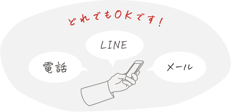 電話、LINE、メール、どれでもOKです！